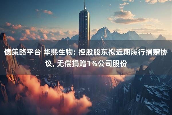 億策略平台 华熙生物: 控股股东拟近期履行捐赠协议, 无偿捐赠1%公司股份