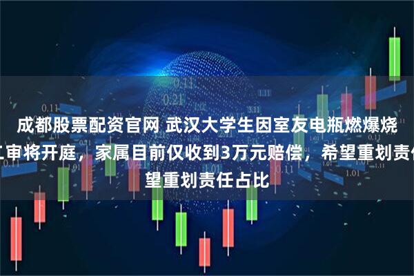 成都股票配资官网 武汉大学生因室友电瓶燃爆烧伤案二审将开庭，家属目前仅收到3万元赔偿，希望重划责任占比